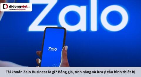 Tài khoản Zalo Business là gì? Bảng giá, tính năng và lưu ý cấu hình thiết bị
