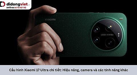 Cấu hình Xiaomi 17 Ultra có gì nổi bật? Tìm hiểu về chip xử lý, camera, màn hình, pin và tính năng khác