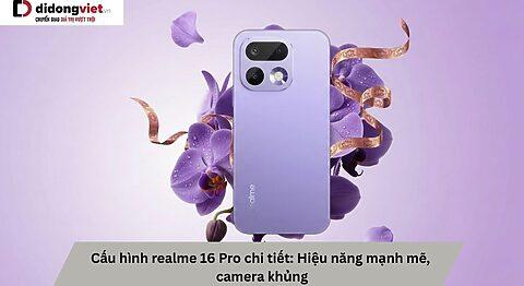 Cấu hình realme 16 Pro chi tiết: Hiệu năng mạnh mẽ, camera khủng