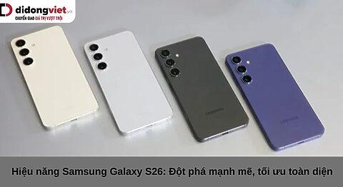 Hiệu năng Samsung Galaxy S26: Đột phá mạnh mẽ, tối ưu toàn diện