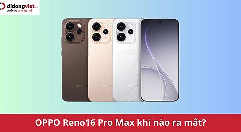 OPPO Reno16 Pro Max khi nào ra mắt? Smartphone nhiếp ảnh siêu cấu hình lộ diện