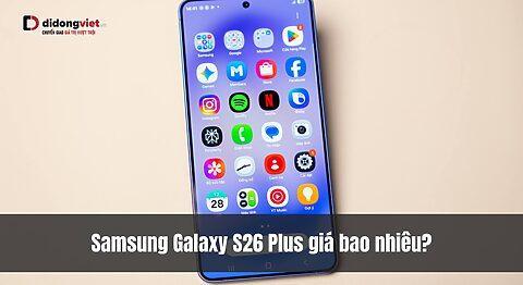 Samsung Galaxy S26 Plus giá bao nhiêu? Ra mắt khi nào? Tính năng có gì?