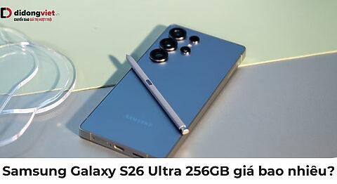 Samsung Galaxy S26 Ultra 256GB giá bao nhiêu? Có đủ dùng không?