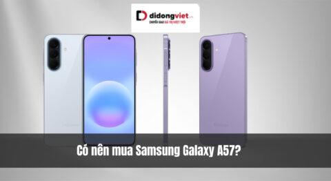 Có nên mua Samsung Galaxy A57? Thiết kế siêu mỏng, AI đẳng cấp, bền nhất phân khúc A Series