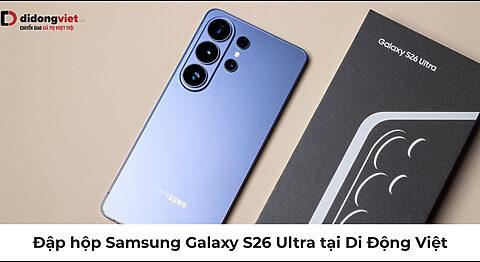 Đập hộp Samsung Galaxy S26 Ultra tại Di Động Việt: “Quái vật” Titanium