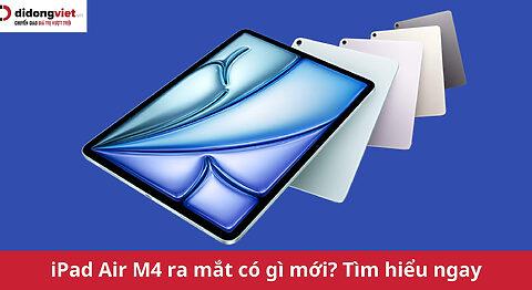 iPad Air M4 ra mắt: Chip M4 dẫn đầu, RAM 12GB cùng iPadOS 26