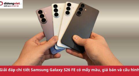 Samsung Galaxy S26 FE có mấy màu? Giải đáp chi tiết thiết kế, cấu hình và giá bán