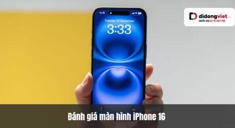 Đánh giá màn hình iPhone 16 sau 1.5 năm: Trải nghiệm thực tế xóa nhòa khoảng cách thông số