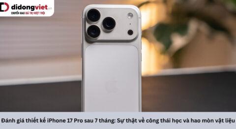 Đánh giá thiết kế iPhone 17 Pro sau 7 tháng: Sự thật về công thái học và hao mòn vật liệu
