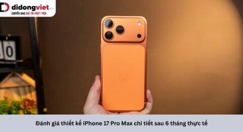 Đánh giá thiết kế iPhone 17 Pro Max sau 6 tháng: Sự thật đằng sau khung nhôm và cụm camera ngang