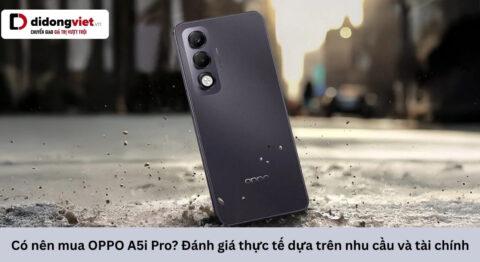 Có nên mua OPPO A5i Pro? Đánh giá thực tế dựa trên nhu cầu và tài chính