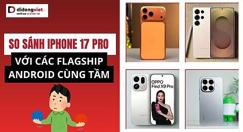 So sánh chi tiết iPhone 17 Pro với các flagship Android cao cấp: Đâu là lựa chọn tốt nhất 2025?